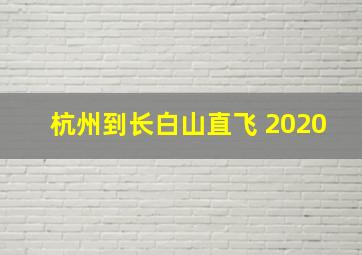 杭州到长白山直飞 2020